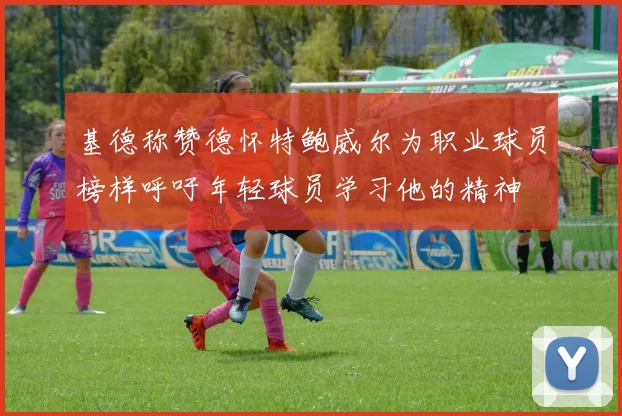 基德称赞德怀特鲍威尔为职业球员榜样呼吁年轻球员学习他的精神