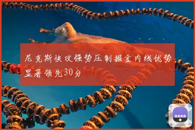 尼克斯快攻强势压制掘金内线优势显著领先30分