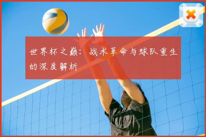 世界杯之巅:战术革命与球队重生的深度解析