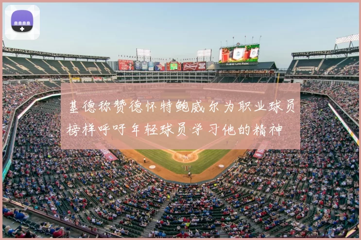 基德称赞德怀特鲍威尔为职业球员榜样呼吁年轻球员学习他的精神