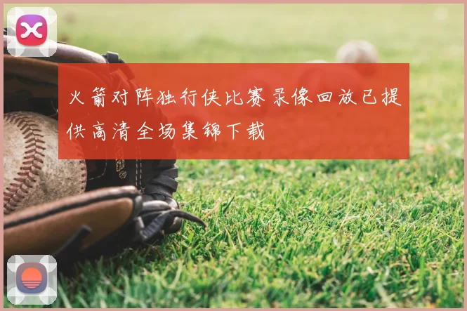 火箭对阵独行侠比赛录像回放已提供高清全场集锦下载