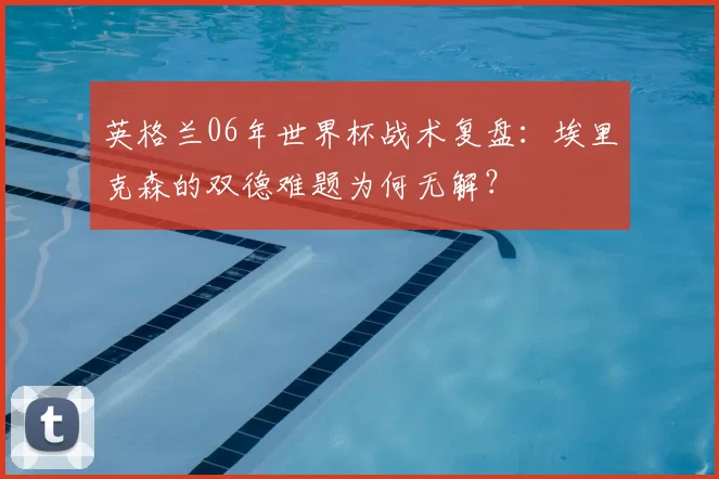 英格兰06年世界杯战术复盘：埃里克森的双德难题为何无解？