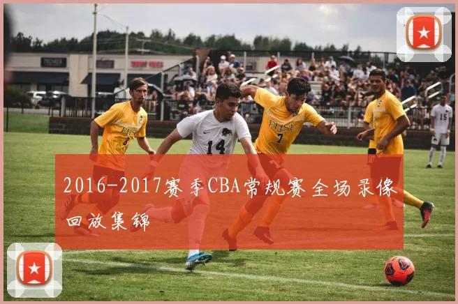 2016-2017赛季CBA常规赛全场录像回放集锦