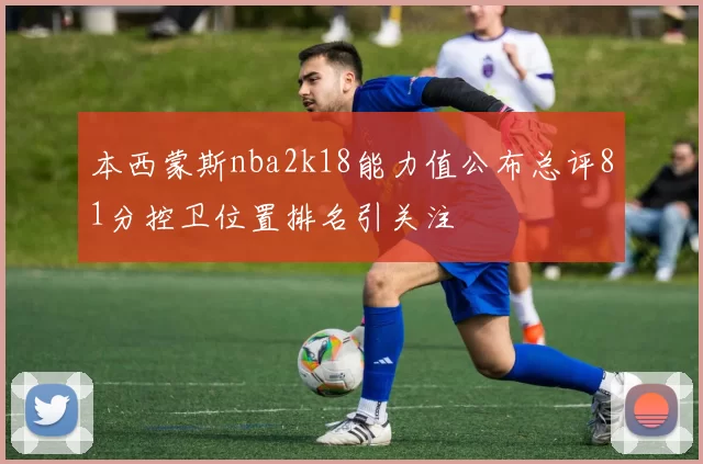 本西蒙斯nba2k18能力值公布总评81分控卫位置排名引关注