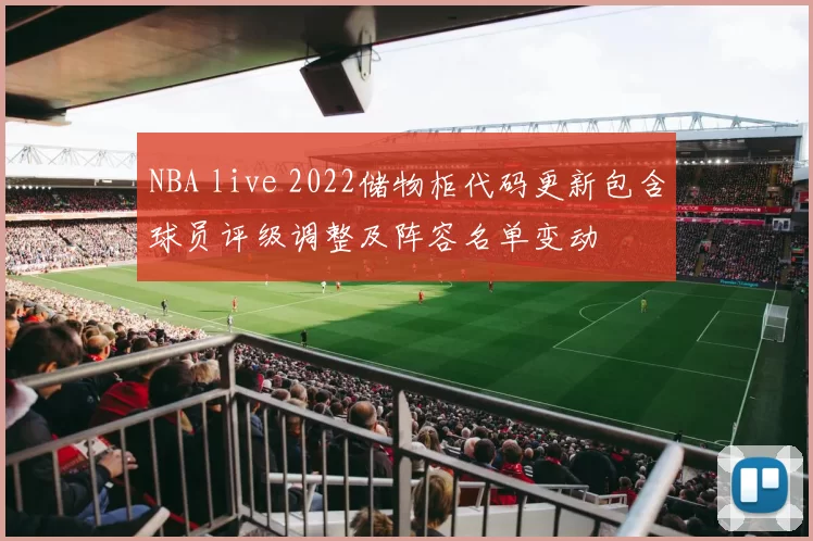NBA live 2022储物柜代码更新包含球员评级调整及阵容名单变动