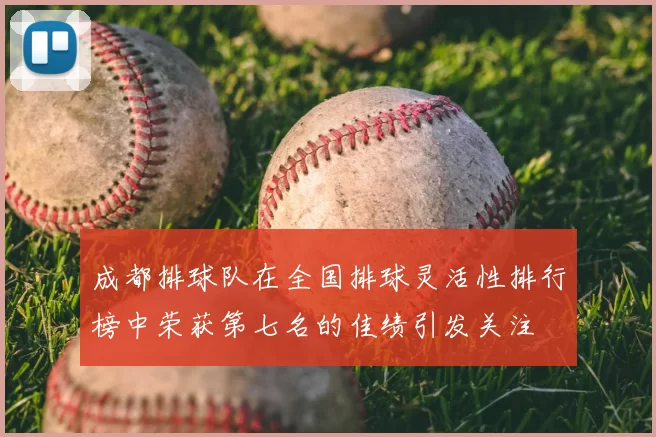 成都排球队在全国排球灵活性排行榜中荣获第七名的佳绩引发关注