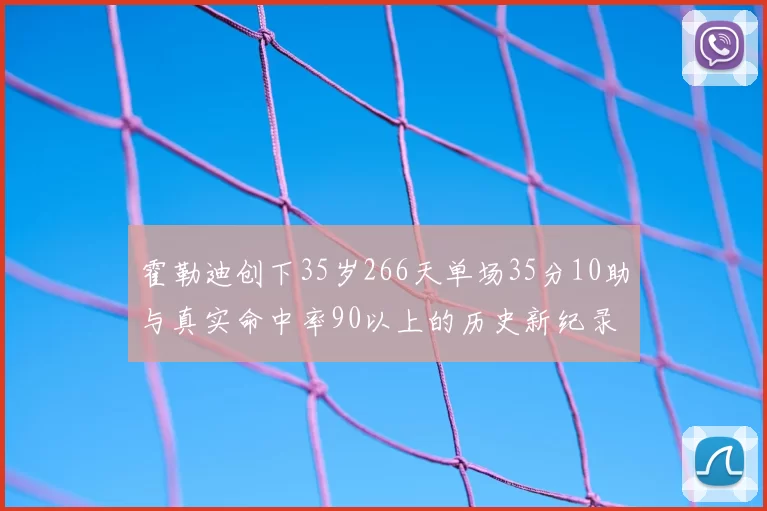 霍勒迪创下35岁266天单场35分10助与真实命中率90以上的历史新纪录