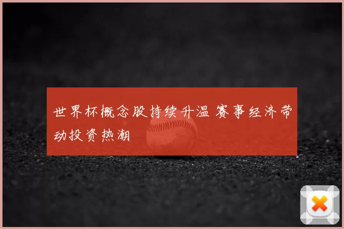 世界杯概念股持续升温 赛事经济带动投资热潮
