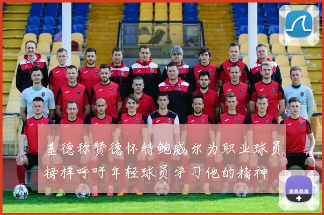 基德称赞德怀特鲍威尔为职业球员榜样呼吁年轻球员学习他的精神