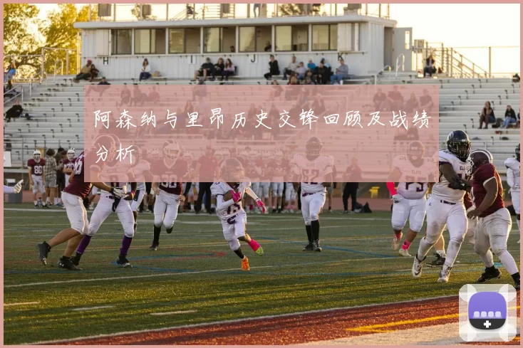 阿森纳与里昂历史交锋回顾及战绩分析
