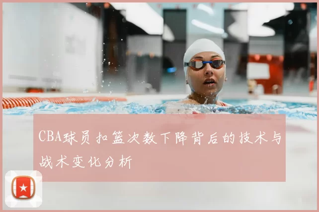 CBA球员扣篮次数下降背后的技术与战术变化分析