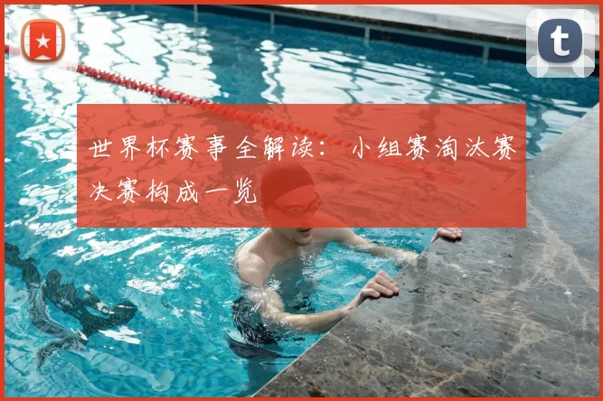 世界杯赛事全解读:小组赛淘汰赛决赛构成一览