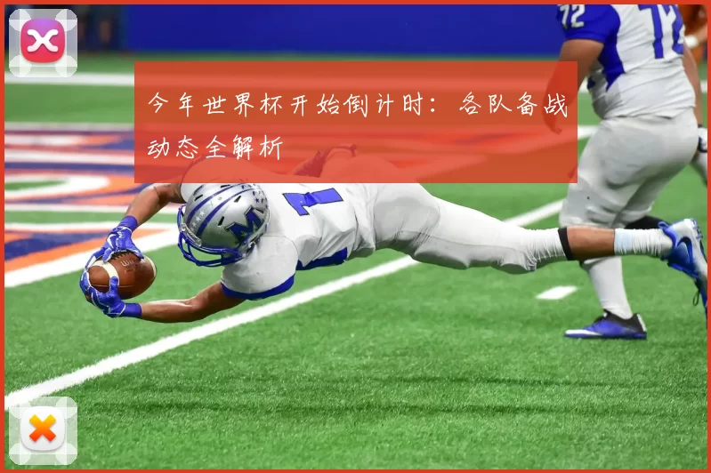 今年世界杯开始倒计时:各队备战动态全解析