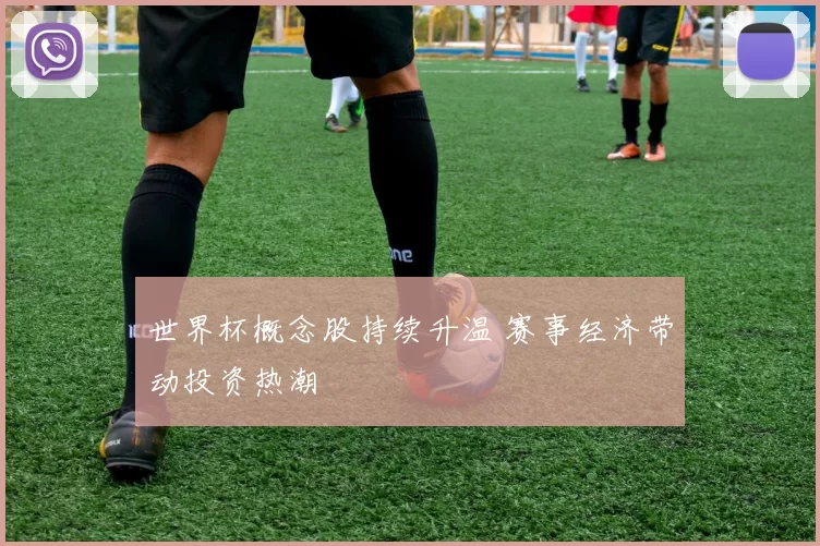 世界杯概念股持续升温 赛事经济带动投资热潮