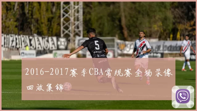 2016-2017赛季CBA常规赛全场录像回放集锦