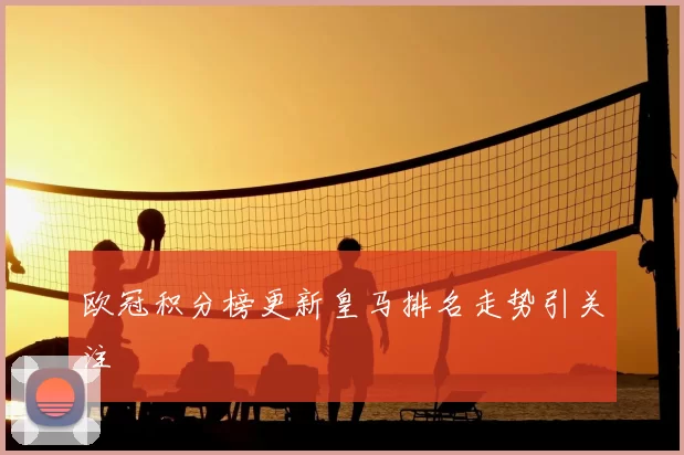 欧冠积分榜更新皇马排名走势引关注