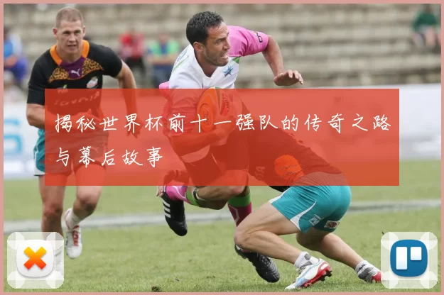 揭秘世界杯前十一强队的传奇之路与幕后故事