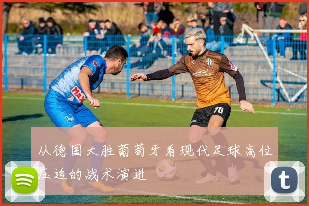 从德国大胜葡萄牙看现代足球高位压迫的战术演进
