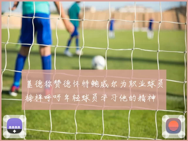 基德称赞德怀特鲍威尔为职业球员榜样呼吁年轻球员学习他的精神