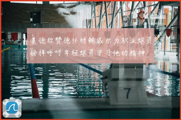 基德称赞德怀特鲍威尔为职业球员榜样呼吁年轻球员学习他的精神