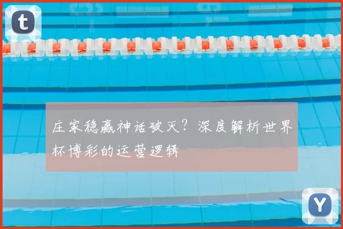 庄家稳赢神话破灭?深度解析世界杯博彩的运营逻辑