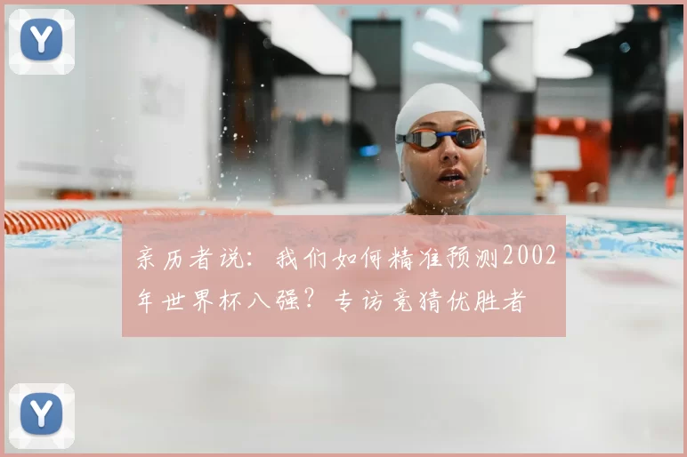 亲历者说:我们如何精准预测2002年世界杯八强?专访竞猜优胜者