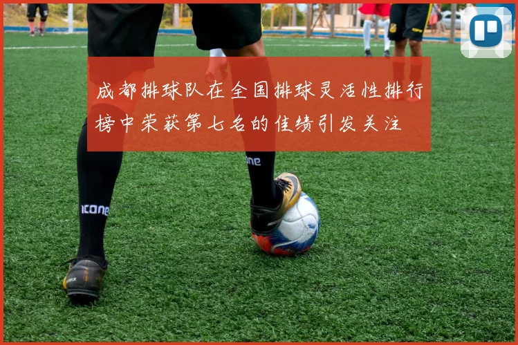 成都排球队在全国排球灵活性排行榜中荣获第七名的佳绩引发关注