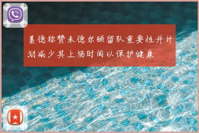 基德称赞米德尔顿留队重要性并计划减少其上场时间以保护健康