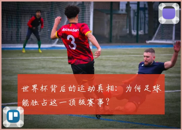 世界杯背后的运动真相:为何足球能独占这一顶级赛事?