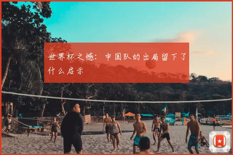 世界杯之憾:中国队的出局留下了什么启示