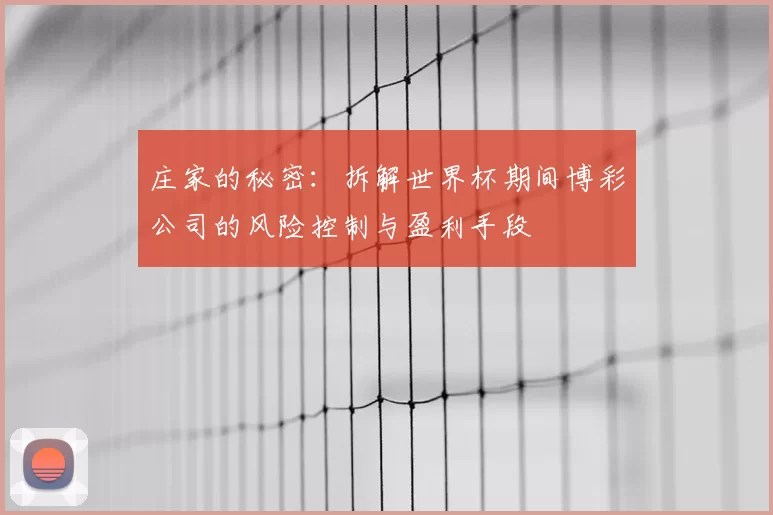 庄家的秘密:拆解世界杯期间博彩公司的风险控制与盈利手段