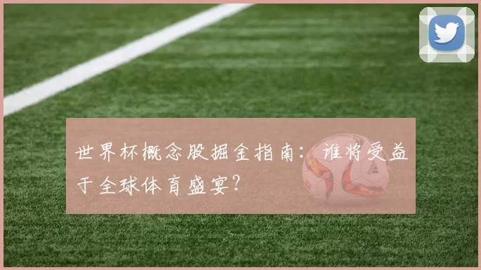 世界杯概念股掘金指南：谁将受益于全球体育盛宴？