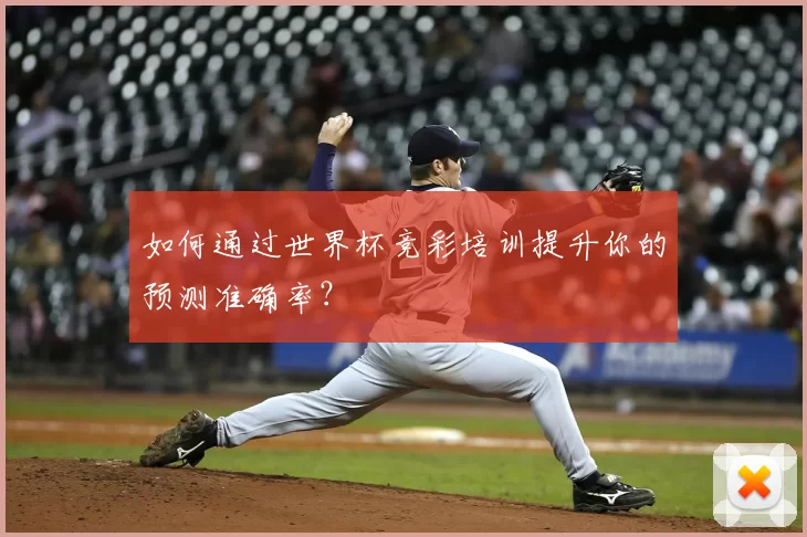 如何通过世界杯竞彩培训提升你的预测准确率?