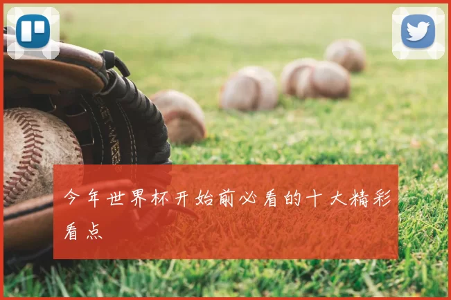 今年世界杯开始前必看的十大精彩看点