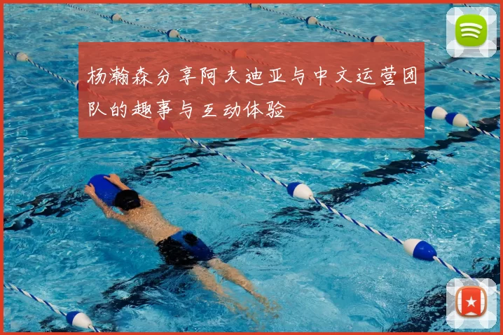 杨瀚森分享阿夫迪亚与中文运营团队的趣事与互动体验