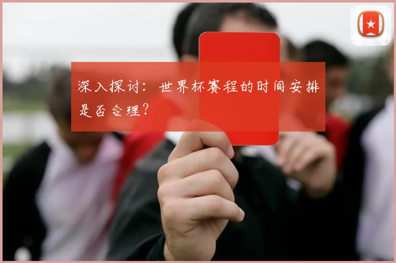 深入探讨:世界杯赛程的时间安排是否合理?
