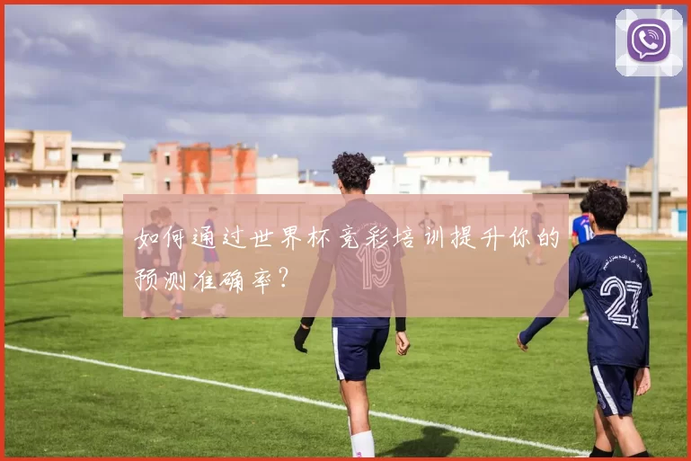 如何通过世界杯竞彩培训提升你的预测准确率？