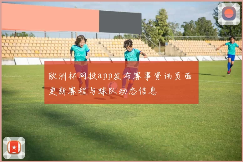 欧洲杯网投app发布赛事资讯页面 更新赛程与球队动态信息