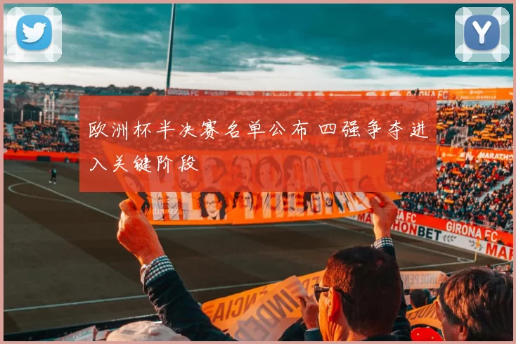 欧洲杯半决赛名单公布 四强争夺进入关键阶段