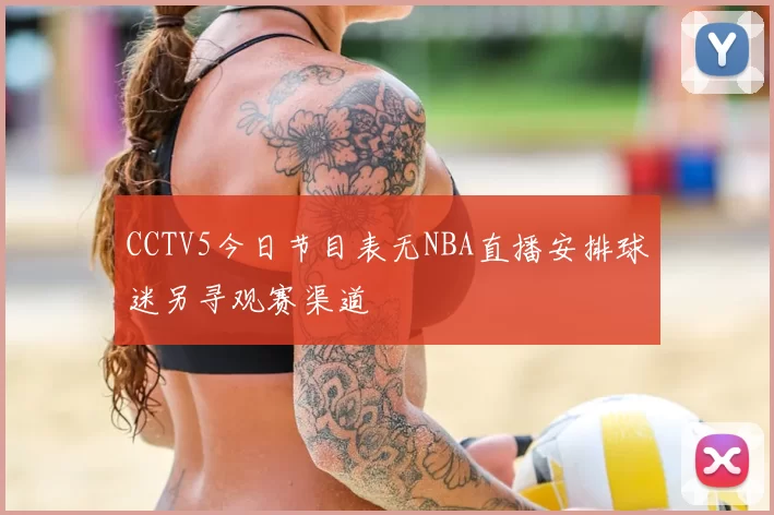 CCTV5今日节目表无NBA直播安排球迷另寻观赛渠道