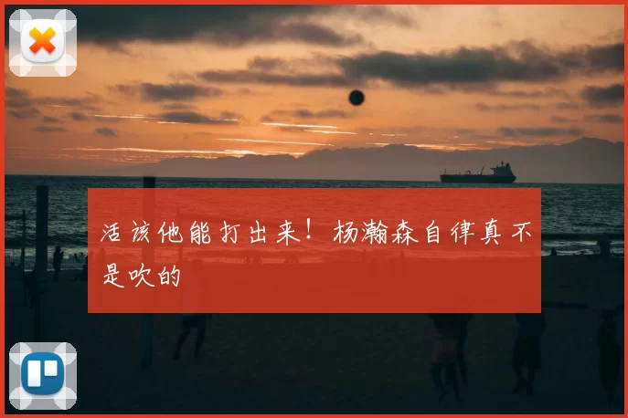 活该他能打出来!杨瀚森自律真不是吹的