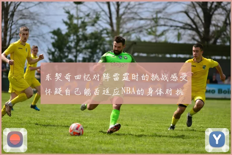 东契奇回忆对阵雷霆时的挑战感受怀疑自己能否适应NBA的身体对抗