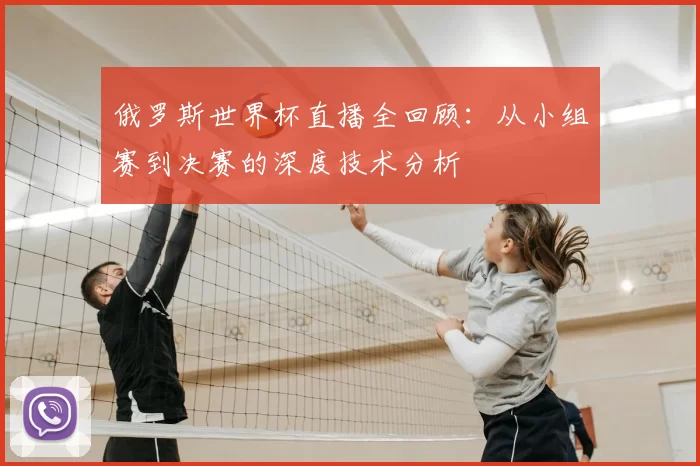 俄罗斯世界杯直播全回顾：从小组赛到决赛的深度技术分析
