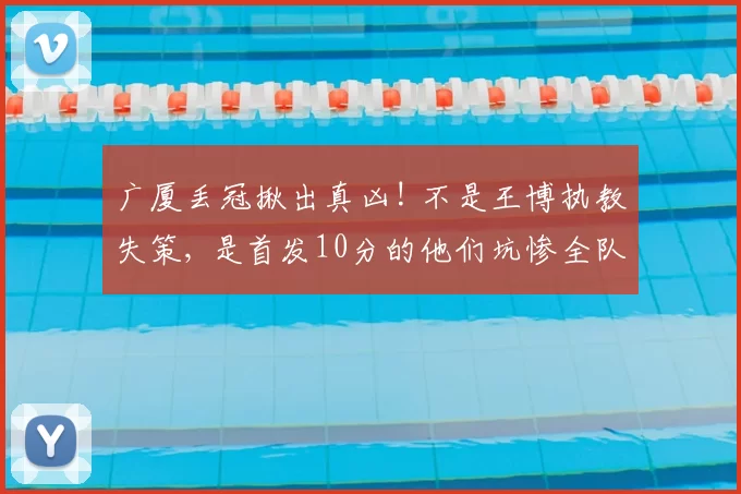 广厦丢冠揪出真凶! 不是王博执教失策, 是首发10分的他们坑惨全队