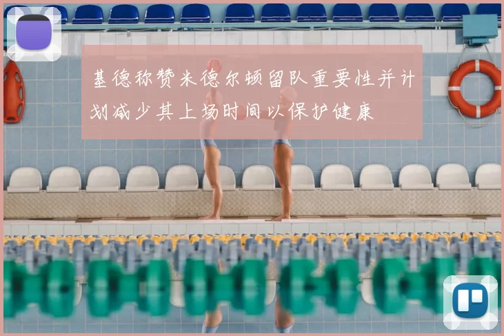 基德称赞米德尔顿留队重要性并计划减少其上场时间以保护健康
