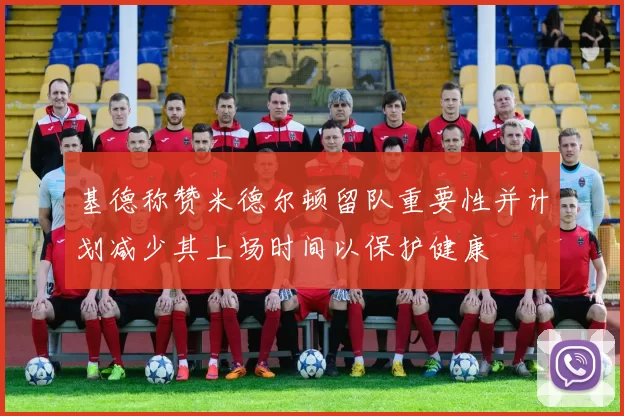 基德称赞米德尔顿留队重要性并计划减少其上场时间以保护健康