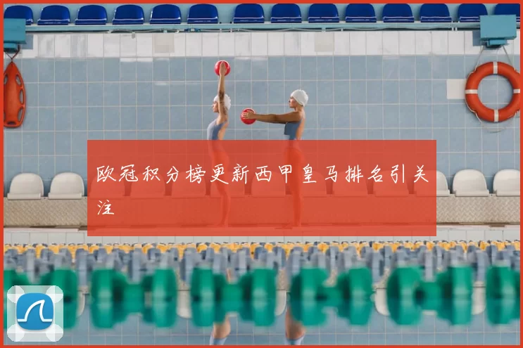 欧冠积分榜更新西甲皇马排名引关注