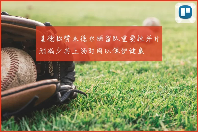 基德称赞米德尔顿留队重要性并计划减少其上场时间以保护健康