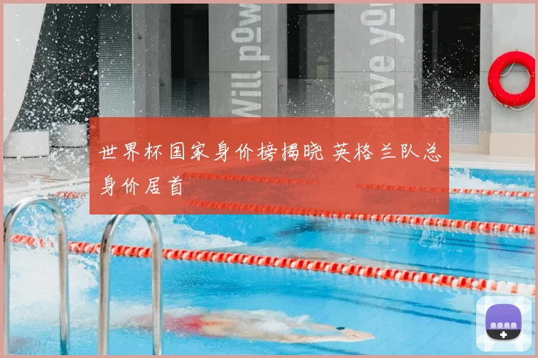 世界杯国家身价榜揭晓 英格兰队总身价居首