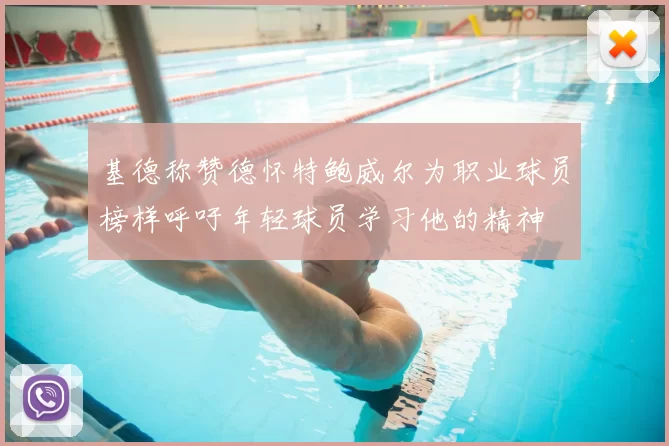 基德称赞德怀特鲍威尔为职业球员榜样呼吁年轻球员学习他的精神